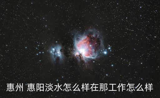 惠州 惠陽淡水怎么樣在那工作怎么樣
