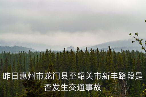 昨日惠州市龍門縣至韶關市新豐路段是否發生交通事故