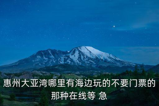 惠州大亞灣哪里有海邊玩的不要門票的那種在線等 急