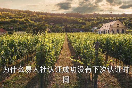 河北易人社，為什么易人社認證成功沒有下次認證時間