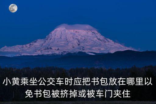 小黃乘坐公交車時應把書包放在哪里以免書包被擠掉或被車門夾住