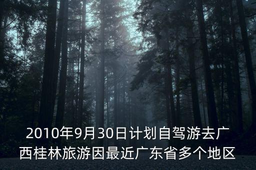 2010年9月30日計(jì)劃自駕游去廣西桂林旅游因最近廣東省多個(gè)地區(qū)