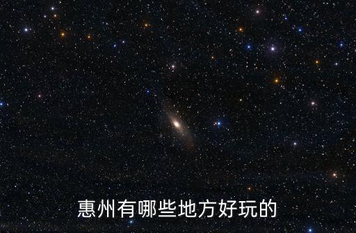 惠州旅游景點哪里好玩，廣東 惠州 有什么好玩的地方