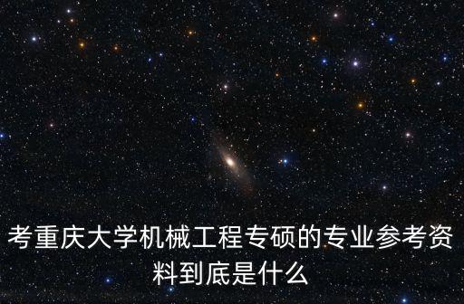 考重慶大學機械工程專碩的專業參考資料到底是什么