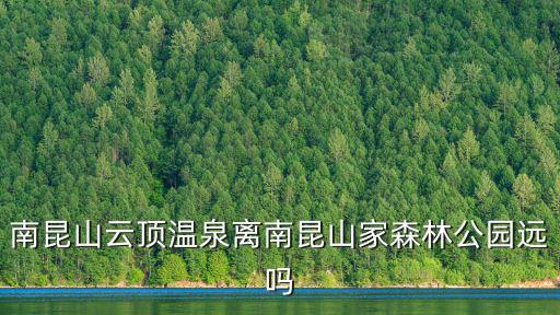 南昆山云頂溫泉離南昆山家森林公園遠嗎