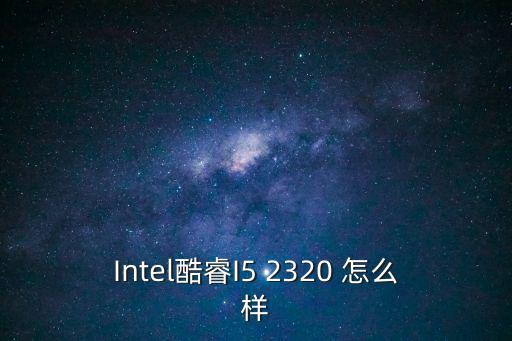 Intel酷睿I5 2320 怎么樣