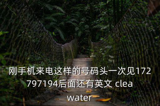 剛手機來電這樣的號碼頭一次見172797194后面還有英文 cleawater