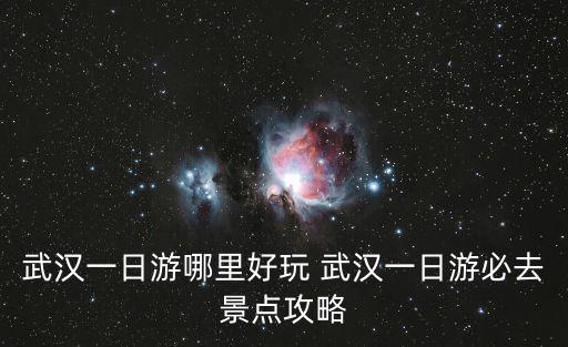 武漢一日游哪里好玩 武漢一日游必去景點攻略