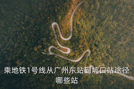乘地鐵1號線從廣州東站到坑口站途徑哪些站