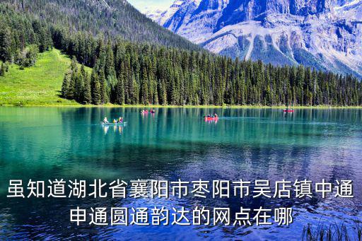 雖知道湖北省襄陽市棗陽市吳店鎮(zhèn)中通申通圓通韻達的網(wǎng)點在哪