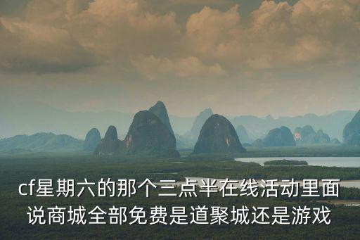 cf星期六的那個三點半在線活動里面說商城全部免費是道聚城還是游戲