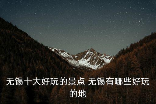 無錫十大好玩的景點 無錫有哪些好玩的地