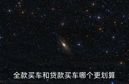 全款買車和分期買車哪個劃算，全款買車和貸款買車哪個更劃算