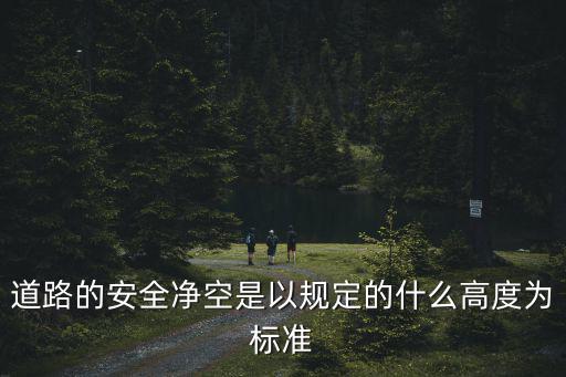 道路的安全凈空是以規定的什么高度為標準