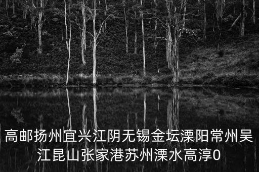 高郵揚州宜興江陰無錫金壇溧陽常州吳江昆山張家港蘇州溧水高淳0