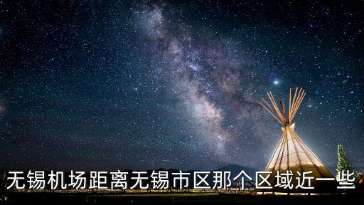 無錫機場距離無錫市區那個區域近一些