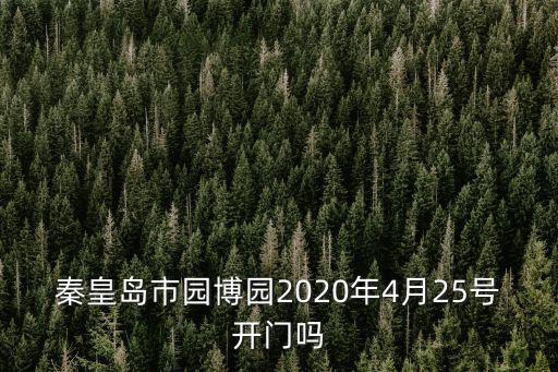 秦皇島市園博園2020年4月25號(hào)開門嗎