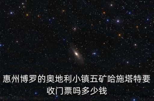 哈施塔特小鎮，惠州博羅的奧地利小鎮五礦哈施塔特要收門票嗎多少錢