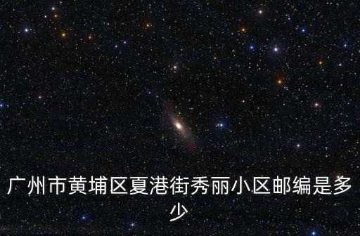 廣州市黃埔區(qū)夏港街秀麗小區(qū)郵編是多少