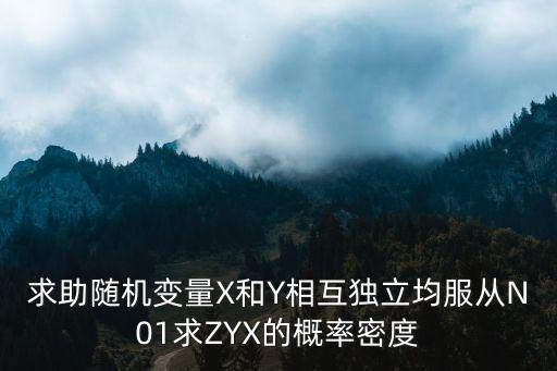求助隨機變量X和Y相互獨立均服從N01求ZYX的概率密度