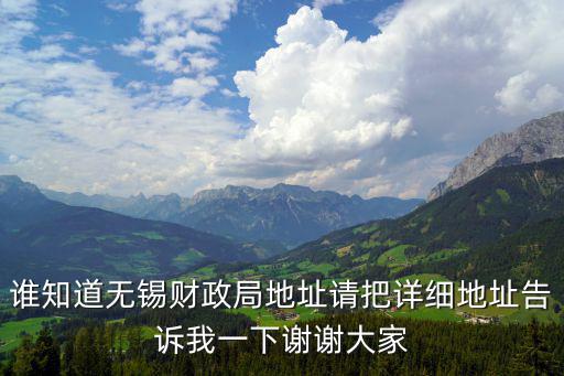 誰知道無錫財政局地址請把詳細地址告訴我一下謝謝大家