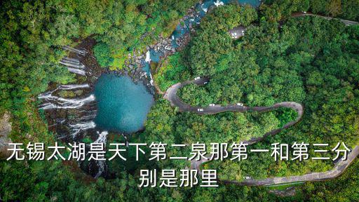 天下第二泉，無錫太湖是天下第二泉那第一和第三分別是那里