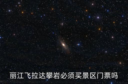 麗江飛拉達攀巖必須買景區門票嗎