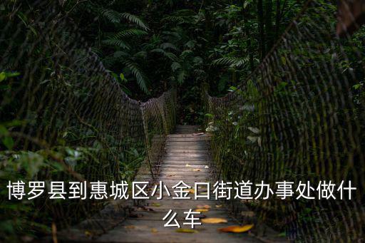 小金口街道，博羅縣到惠城區小金口街道辦事處做什么車