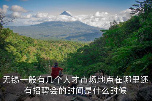 無錫一般有幾個人才市場地點在哪里還有招聘會的時間是什么時候