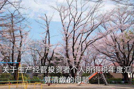 個稅年度匯算，關于生產經營投資者個人所得稅年度匯算清繳的問題