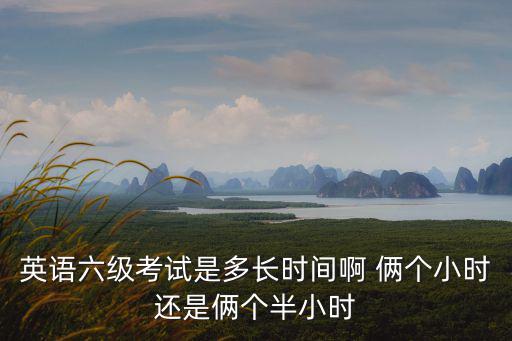 英語六級(jí)考試是多長時(shí)間啊 倆個(gè)小時(shí)還是倆個(gè)半小時(shí)