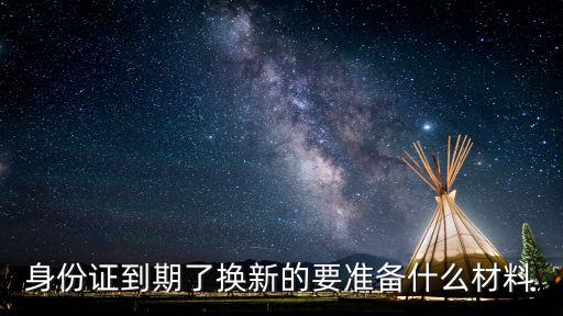 身份證到期了換新的要準備什么材料