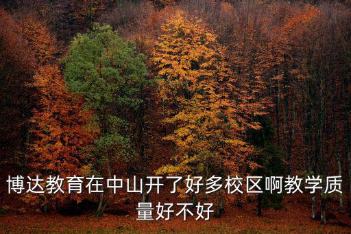 博達教育在中山開了好多校區啊教學質量好不好