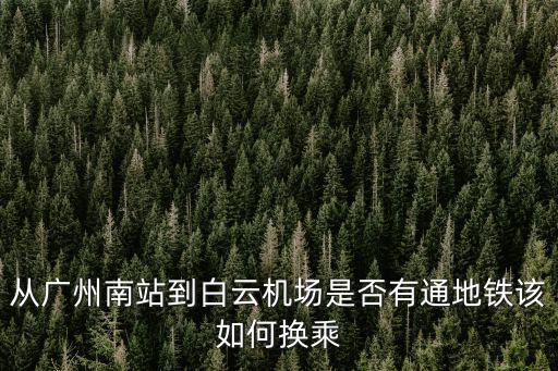 從廣州南站到白云機(jī)場(chǎng)是否有通地鐵該如何換乘