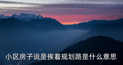 小區(qū)房子說是挨著規(guī)劃路是什么意思