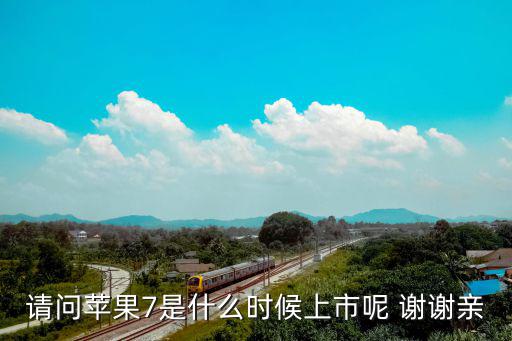 請問蘋果7是什么時候上市呢 謝謝親