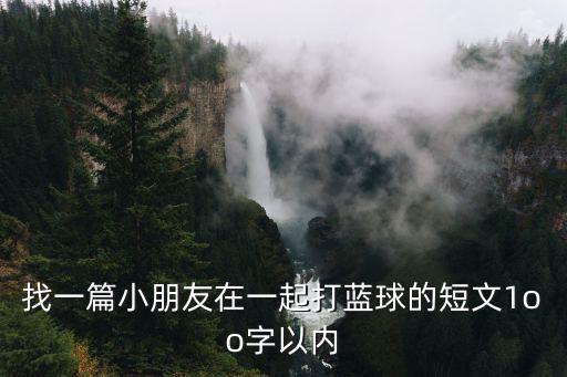 找一篇小朋友在一起打藍(lán)球的短文1oo字以內(nèi)