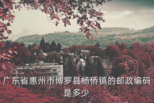 廣東省惠州市博羅縣楊僑鎮(zhèn)的郵政編碼是多少