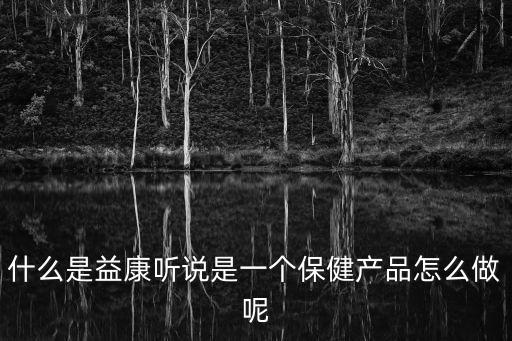 什么是益康聽說是一個保健產品怎么做呢