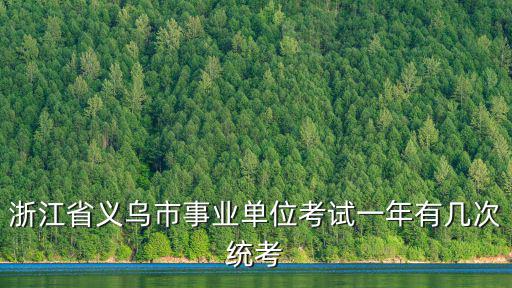 浙江省義烏市事業(yè)單位考試一年有幾次統(tǒng)考