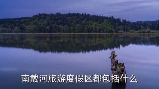 南戴河，南戴河旅游度假區(qū)都包括什么