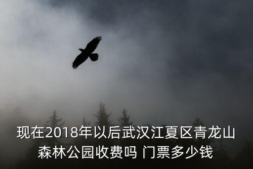 現(xiàn)在2018年以后武漢江夏區(qū)青龍山森林公園收費嗎 門票多少錢