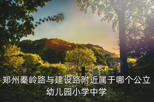 鄭州秦嶺路與建設(shè)路附近屬于哪個(gè)公立幼兒園小學(xué)中學(xué)