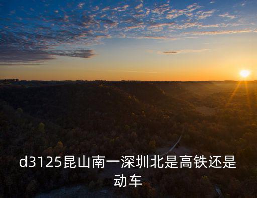 d3125昆山南一深圳北是高鐵還是動車