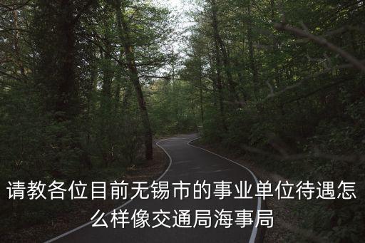 請教各位目前無錫市的事業單位待遇怎么樣像交通局海事局