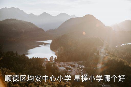 順德區(qū)均安中心小學(xué) 星槎小學(xué)哪個(gè)好
