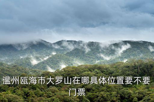 溫州甌海市大羅山在哪具體位置要不要門票