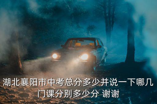 湖北襄陽市中考總分多少并說一下哪幾門課分別多少分 謝謝