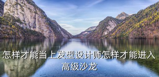 怎樣才能當上發(fā)型設計師怎樣才能進入高級沙龍