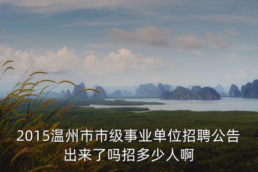 2015溫州市市級事業單位招聘公告出來了嗎招多少人啊